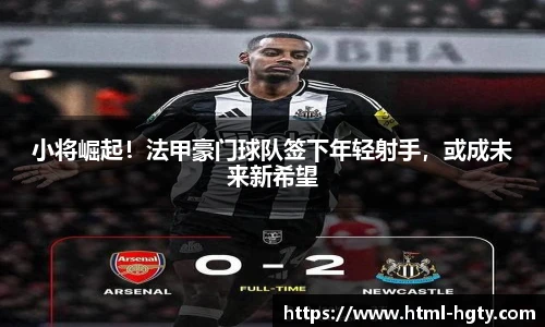 小将崛起！法甲豪门球队签下年轻射手，或成未来新希望