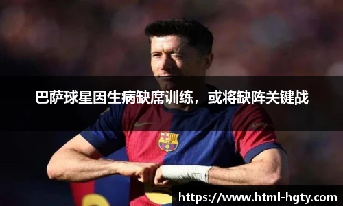 巴萨球星因生病缺席训练，或将缺阵关键战
