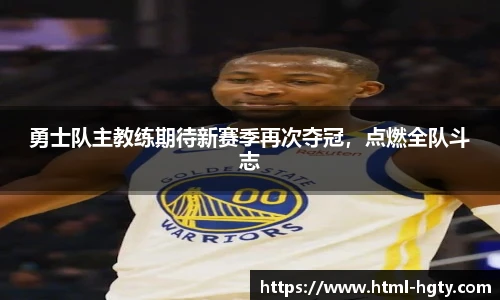 勇士队主教练期待新赛季再次夺冠，点燃全队斗志
