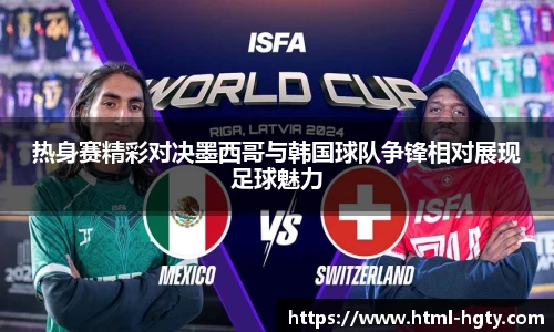 热身赛精彩对决墨西哥与韩国球队争锋相对展现足球魅力