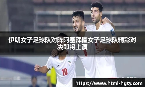 伊朗女子足球队对阵阿塞拜疆女子足球队精彩对决即将上演