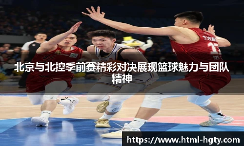 北京与北控季前赛精彩对决展现篮球魅力与团队精神