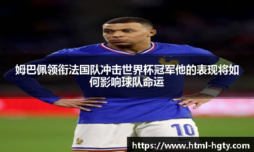 姆巴佩领衔法国队冲击世界杯冠军他的表现将如何影响球队命运