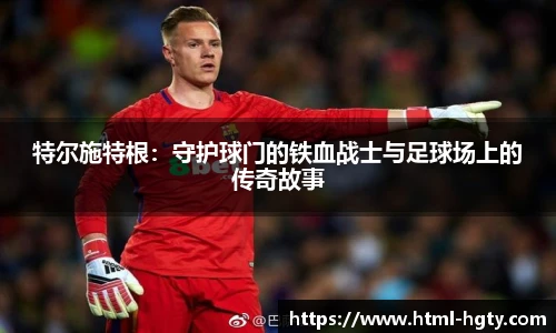 特尔施特根：守护球门的铁血战士与足球场上的传奇故事
