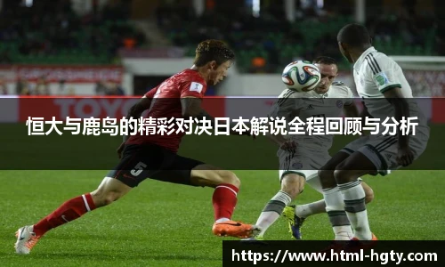 恒大与鹿岛的精彩对决日本解说全程回顾与分析